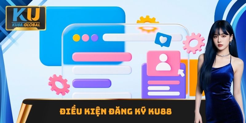 Đăng Ký Ku88 - Quy Trình Chi Tiết Nhất Cần Thực Hiện 1 Điều kiện đăng ký Ku88