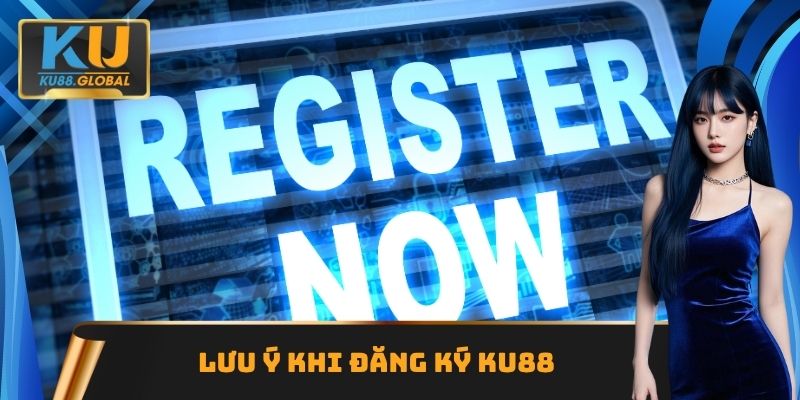 Đăng Ký Ku88 - Quy Trình Chi Tiết Nhất Cần Thực Hiện 3 Lưu ý khi đăng ký Ku88